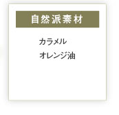 自然派素材
カラメル、オレンジ、油シリカ