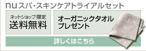 nuスパ・スキンケアトライアルセット ネットショップ限定、送料無料！オーガニックタオルプレゼント！詳しくはこちら