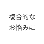 複合的なお悩みに