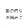 複合的なお悩みに
