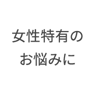 女性特有のお悩みに