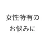 女性特有のお悩みに