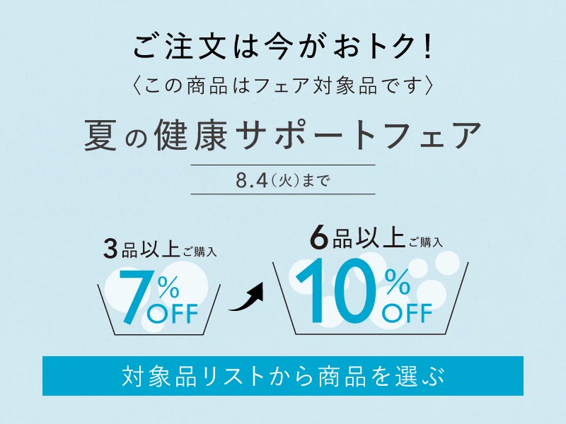 ご注文は今がおトク！夏の健康サポートフェア対象品 8/4まで3品以上ご購入で7%、6品以上ご購入で10%OFF 対象品リストはこちら