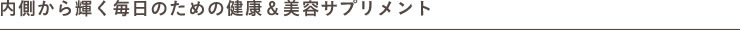 内側から輝く毎日のための健康＆美容サプリメント