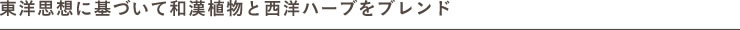 東洋思想に基づいて和漢植物と西洋ハーブをブレンド