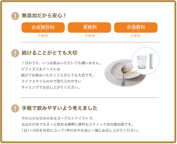 無添加だから安心! 合成保存料・着色料・合成香料不使用 続けることがとても大切 手軽で飲みやすいよう考えました