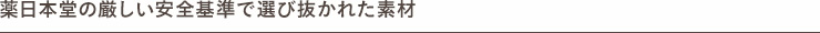 新日本堂の厳しい安全基準で選び抜かれた素材