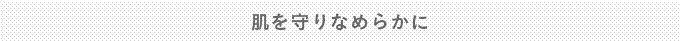肌を守りなめらかに