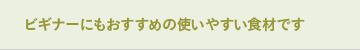 ビギナーにもおすすめの使いやすい食材です