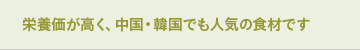 栄養価が高く、中国・韓国でも人気の食材です