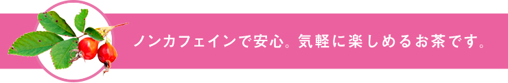 ノンカフェインで安心。気軽に楽しめるお茶です。