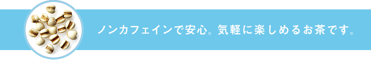ノンカフェインで安心。気軽に楽しめるお茶です。