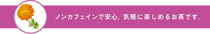 ノンカフェインで安心。気軽に楽しめるお茶です。