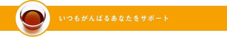 いつもがんばるあなたをサポート