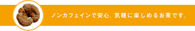 ノンカフェインで安心。気軽に楽しめるお茶です。